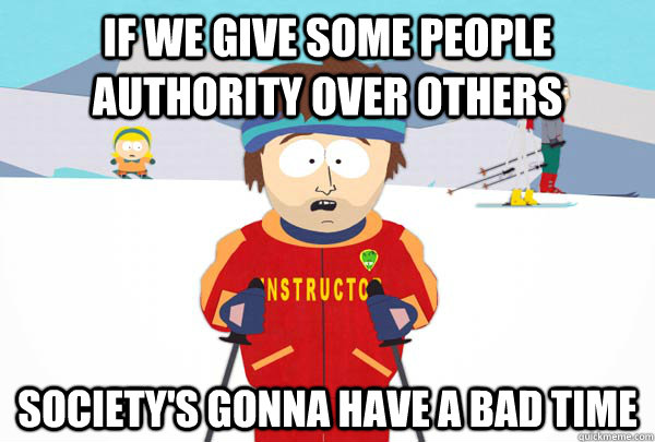 If we give some people authority over others Society's gonna have a bad time  Super Cool Ski Instructor