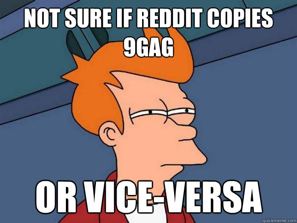 Not sure if Reddit copies 9gag Or vice-versa  Futurama Fry