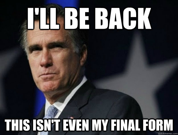 I'll be back this isn't even my final form - I'll be back this isn't even my final form  AngryRomney