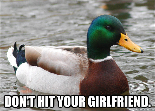  Don't hit your girlfriend. -  Don't hit your girlfriend.  Actual Advice Mallard