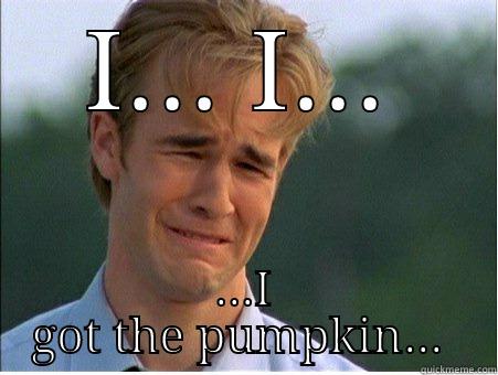 The pumpkin - I... I... ...I GOT THE PUMPKIN...  1990s Problems