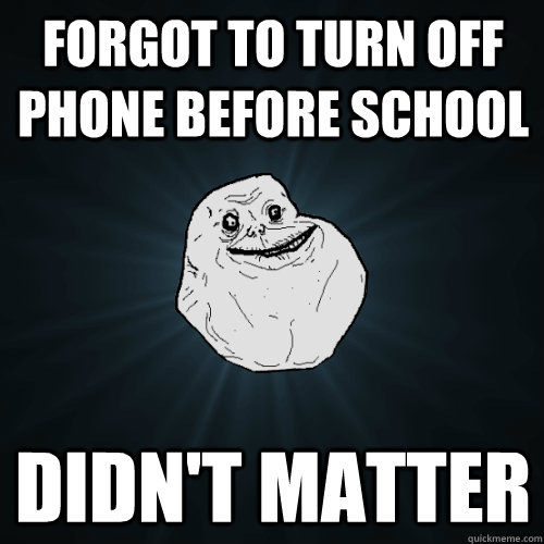 Forgot to turn off phone before school Didn't matter - Forgot to turn off phone before school Didn't matter  Forever Alone