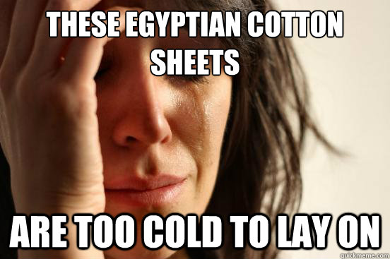 These Egyptian cotton sheets are too cold to lay on  First World Problems