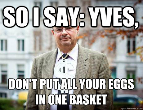 SO I SAY: YVES, DON'T PUT ALL YOUR EGGS IN ONE BASKET
  Marc De Clercq
