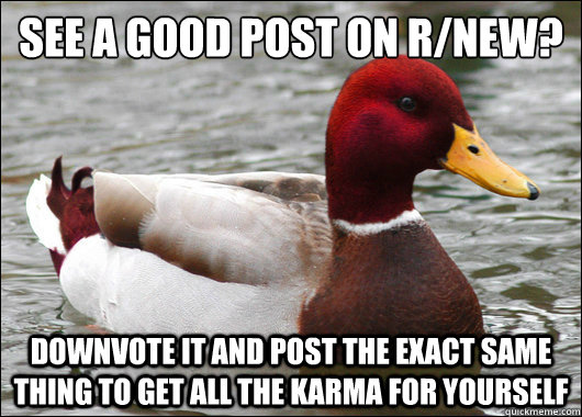 See a good post on r/new?
 Downvote it and post the exact same thing to get all the karma for yourself  Malicious Advice Mallard