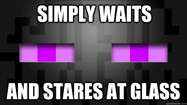 Simply waits  and stares at glass  Waiting