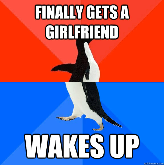 Finally gets a girlfriend wakes up  Socially Awesome Awkward Penguin