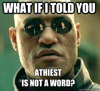 what if i told you Athiest
is not a word?  Matrix Morpheus