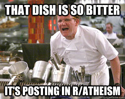 That dish is so bitter it's posting in r/atheism - That dish is so bitter it's posting in r/atheism  Misc