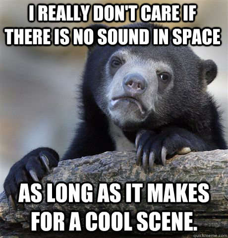 I really don't care if there is no sound in space as long as it makes for a cool scene. - I really don't care if there is no sound in space as long as it makes for a cool scene.  Confession Bear