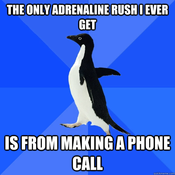 the only adrenaline rush i ever get is from making a phone call  Socially Awkward Penguin