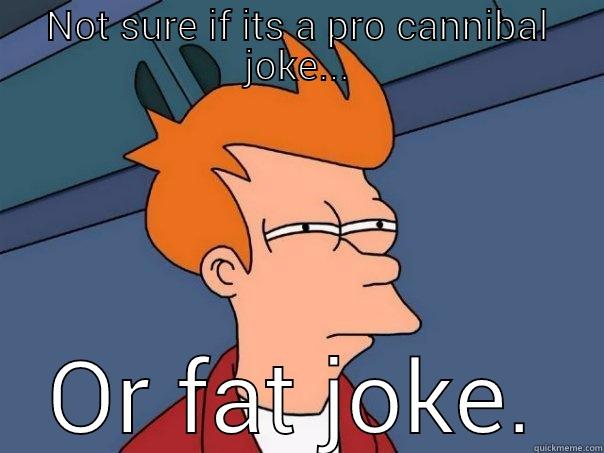 NOT SURE IF ITS A PRO CANNIBAL JOKE... OR FAT JOKE. Futurama Fry