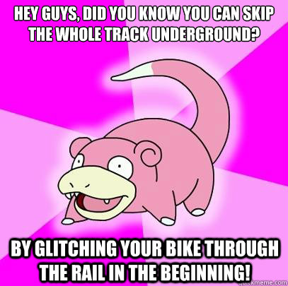 Hey guys, did you know you can skip the whole track underground? by glitching your bike through the rail in the beginning!  Slowpoke