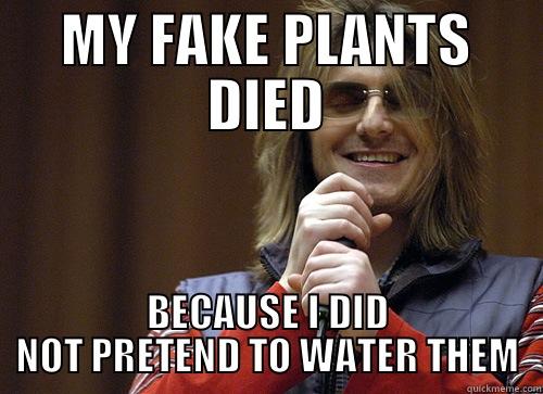 My fake plants died because I did not pretend to water them - MY FAKE PLANTS DIED BECAUSE I DID NOT PRETEND TO WATER THEM Mitch Hedberg Meme