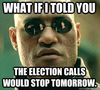 what if i told you The election calls would stop tomorrow.  Matrix Morpheus