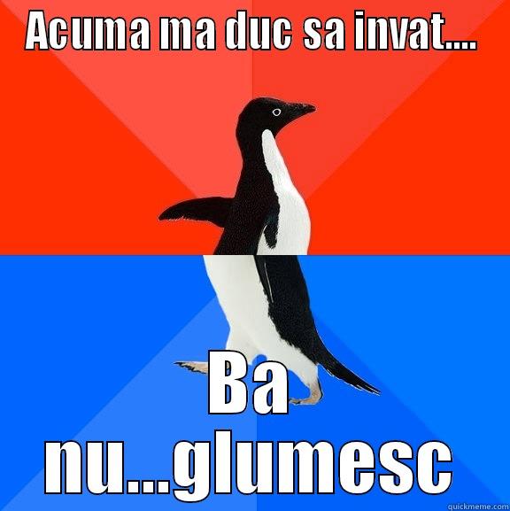 acuma ma duc - ACUMA MA DUC SA INVAT.... BA NU...GLUMESC Socially Awesome Awkward Penguin