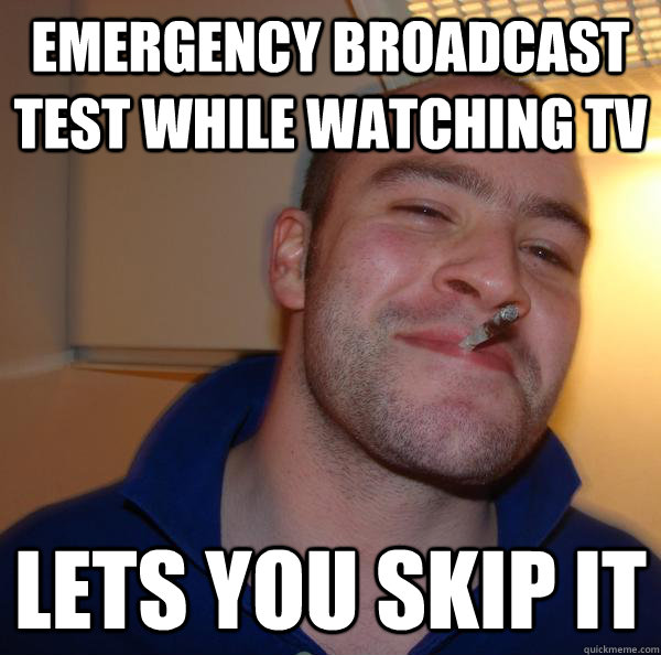 Emergency broadcast test while watching tv  lets you skip it  - Emergency broadcast test while watching tv  lets you skip it   Misc