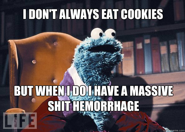 I don't always eat cookies but when I do I have a massive shit hemorrhage  Cookieman
