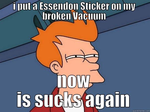 I PUT A ESSENDON STICKER ON MY BROKEN VACUUM NOW IS SUCKS AGAIN Futurama Fry