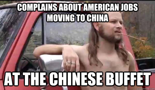 Complains about American jobs moving to china at the chinese buffet  Almost Politically Correct Redneck