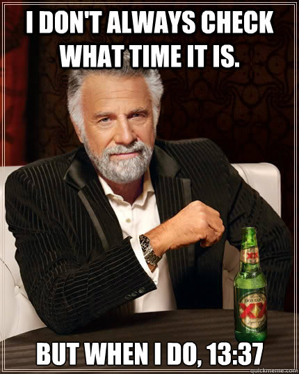 I don't always check what time it is.  but when I do, 13:37  The Most Interesting Man In The World