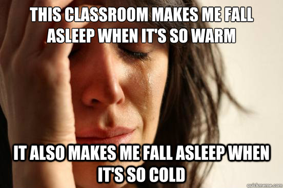 This classroom makes me fall asleep when it's so warm It also makes me fall asleep when it's so cold  First World Problems