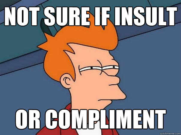 Not sure if insult Or compliment - Not sure if insult Or compliment  Futurama Fry