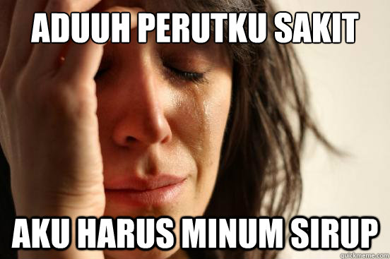 Aduuh perutku sakit  aku harus minum sirup  First World Problems