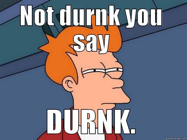 NOT DURNK YOU SAY DURNK. Futurama Fry