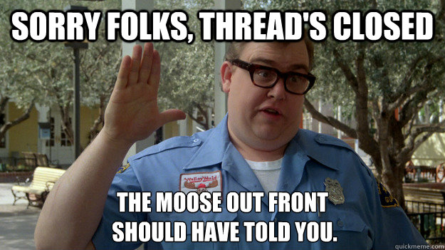 Sorry Folks, Thread's Closed The Moose Out front
 should have told you. - Sorry Folks, Thread's Closed The Moose Out front
 should have told you.  John Candy Threads Closed