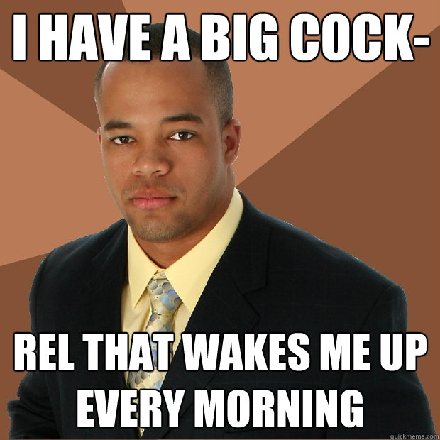 I have a big cock- rel that wakes me up every morning  Successful Black Man
