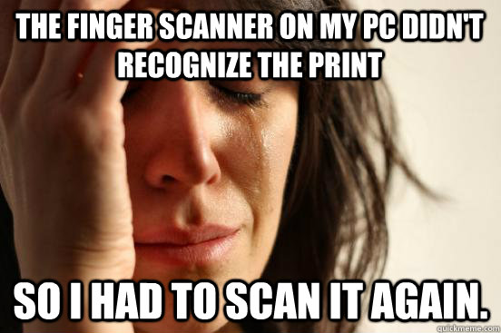 The finger scanner on my pc didn't recognize the print so I had to scan it again.  First World Problems