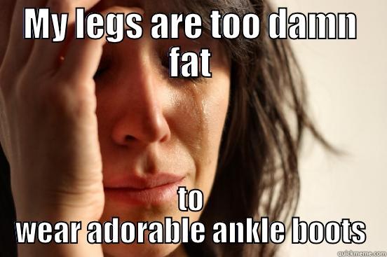 MY LEGS ARE TOO DAMN FAT TO WEAR ADORABLE ANKLE BOOTS First World Problems