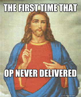 the first time that op never delivered  Angry jesus