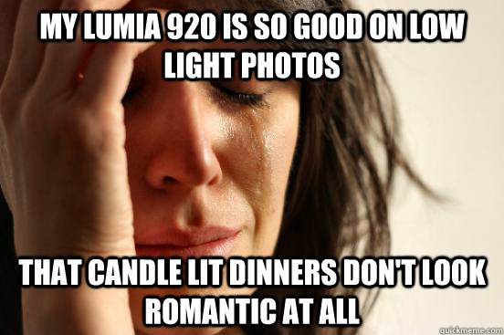 My Lumia 920 is so good on low light photos That candle lit dinners don't look romantic at all  First World Problems