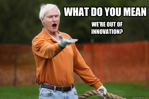 What do you mean we're out of innovation?  