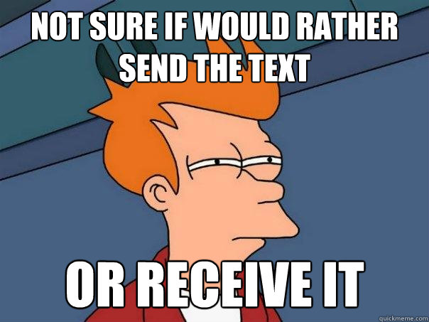 Not sure if would rather send the text Or receive it  Futurama Fry