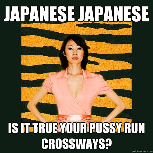JAPANESE JAPANESE IS IT TRUE YOUR PUSSY RUN CROSSWAYS?  Tiger Mom