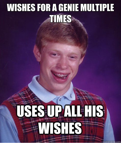 Wishes for a genie multiple times uses up all his wishes - Wishes for a genie multiple times uses up all his wishes  Bad Luck Brian