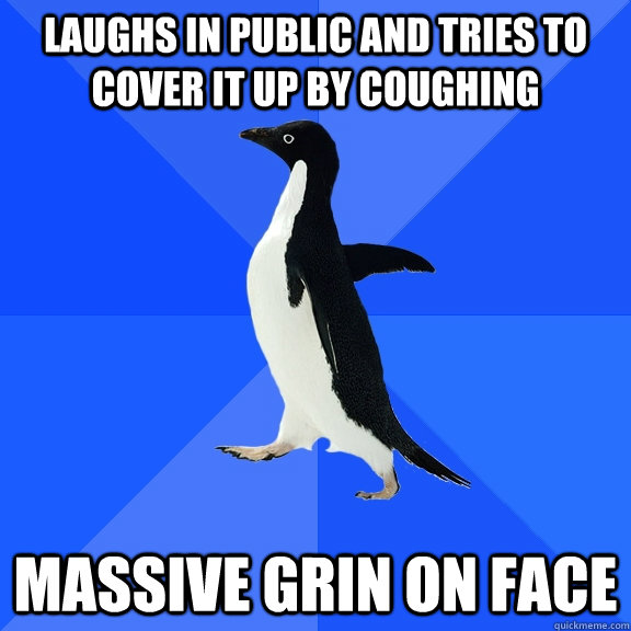 laughs in public and tries to cover it up by coughing massive grin on face  Socially Awkward Penguin
