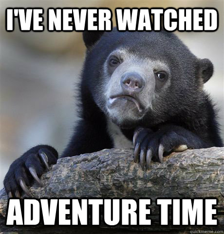 I've never watched Adventure Time  Confession Bear
