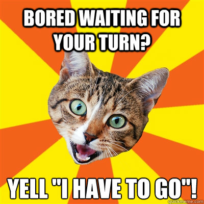 Bored waiting for your turn? Yell 