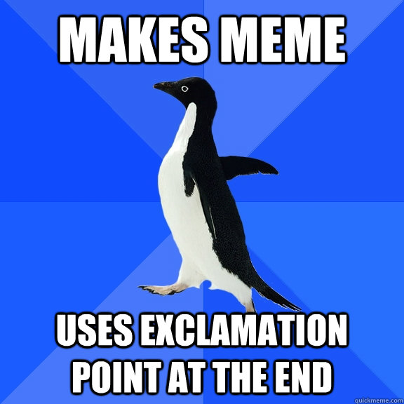 makes meme uses exclamation point at the end  Socially Awkward Penguin