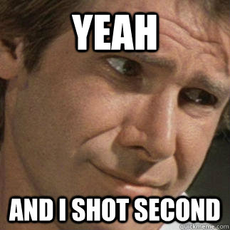 Yeah and I shot second - Yeah and I shot second  Han Knows