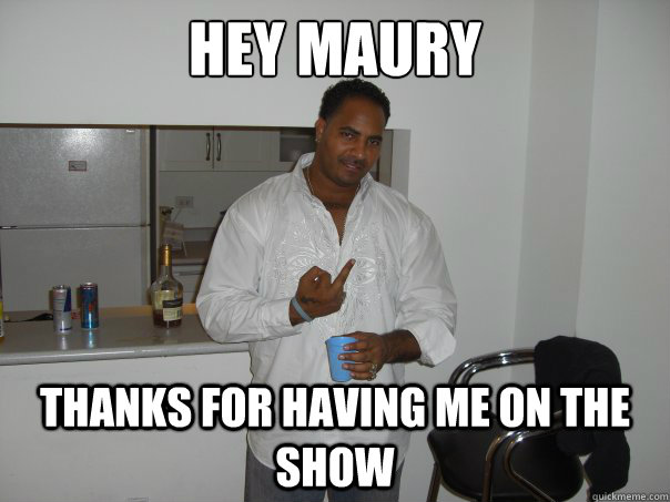 hey maury thanks for having me on the show - hey maury thanks for having me on the show  Ghetto Superstar