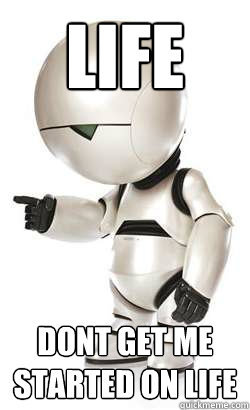 Life dont get me started on life  Depressed Marvin