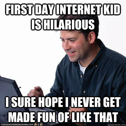 First day internet kid is hilarious I sure hope i never get made fun of like that - First day internet kid is hilarious I sure hope i never get made fun of like that  Net noob