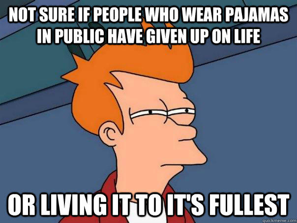 Not sure if people who wear pajamas in public have given up on life Or living it to it's fullest - Not sure if people who wear pajamas in public have given up on life Or living it to it's fullest  Futurama Fry