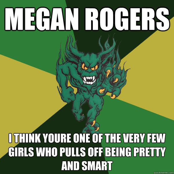 Megan Rogers I think youre one of the very few girls who pulls off being pretty and smart  Green Terror