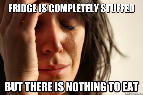 FRIDGE IS COMPLETELY STUFFED BUT THERE IS NOTHING TO EAT  First World Problems
